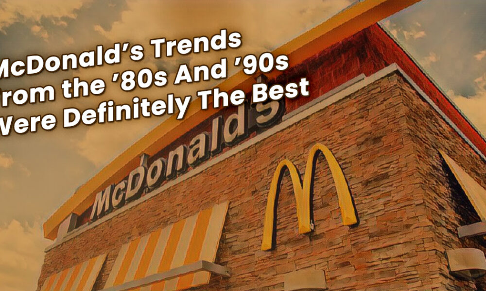 Best McDonald S Trends From The 80s And 90s   McDonalds Trends From The 80s And 90s Were Definitely The Best 1000x600 