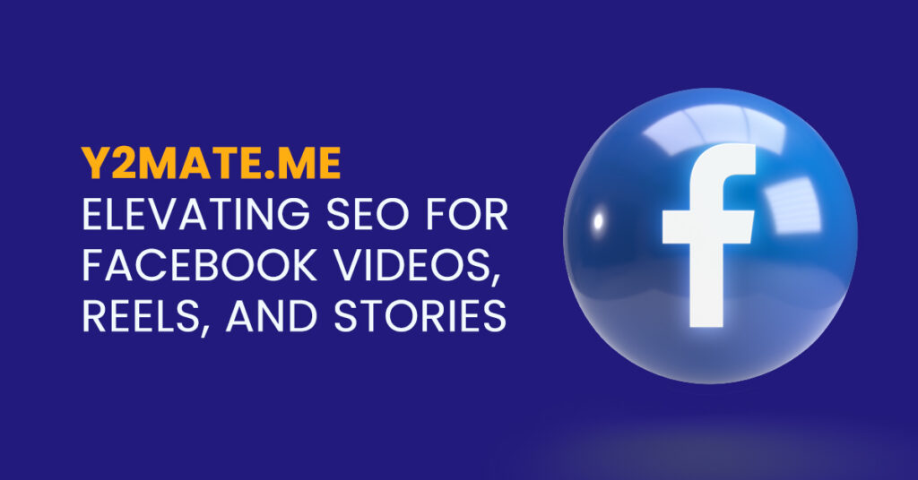Y2mate.me: Elevating SEO for Facebook Videos, Reels, and Stories
