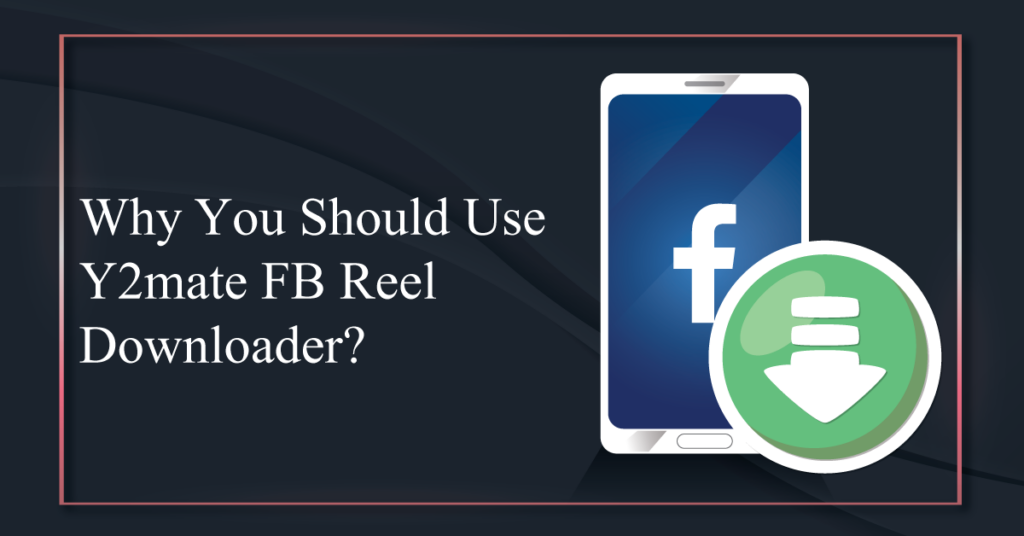 Why You Should Use Y2mate FB Reel Downloader