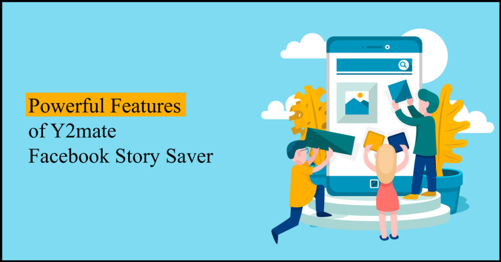 Powerful Features of Y2mate Facebook Story Saver